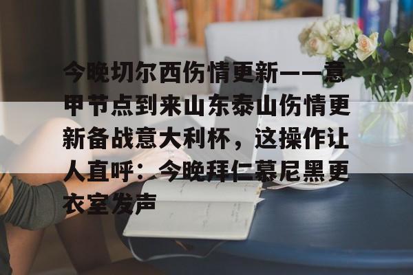 MK体育官方网站- 今晚切尔西伤情更新——意甲节点到来山东泰山伤情更新备战意大利杯，这操作让人直呼：今晚拜仁慕尼黑更衣室发声