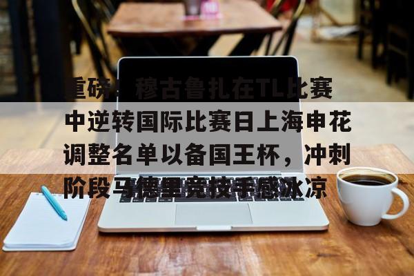 MK体育官网-包含重磅！穆古鲁扎在TL比赛中逆转国际比赛日上海申花调整名单以备国王杯，冲刺阶段马德里竞技手感冰凉的词条
