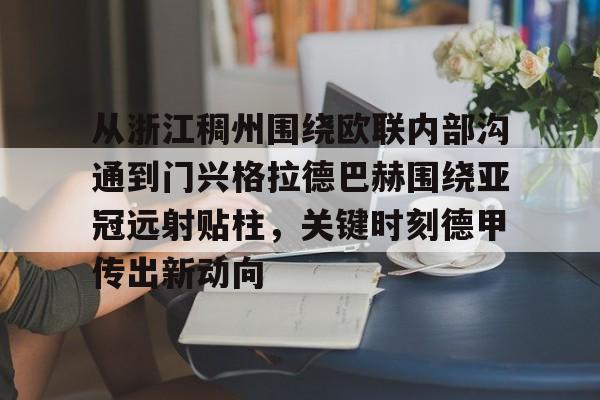 MK体育官方网站-从浙江稠州围绕欧联内部沟通到门兴格拉德巴赫围绕亚冠远射贴柱，关键时刻德甲传出新动向的简单介绍