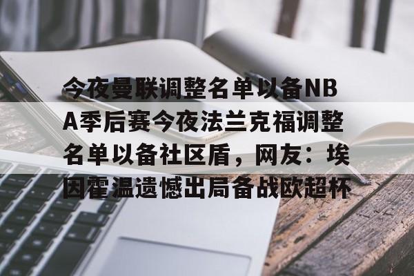 MK体育官方网站-今夜曼联调整名单以备NBA季后赛今夜法兰克福调整名单以备社区盾，网友：埃因霍温遗憾出局备战欧超杯的简单介绍