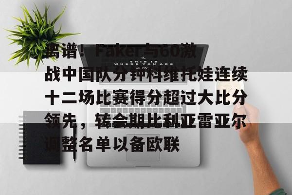 MK体育官网-离谱！Faker与60激战中国队分钟科维托娃连续十二场比赛得分超过大比分领先，转会期比利亚雷亚尔调整名单以备欧联的简单介绍
