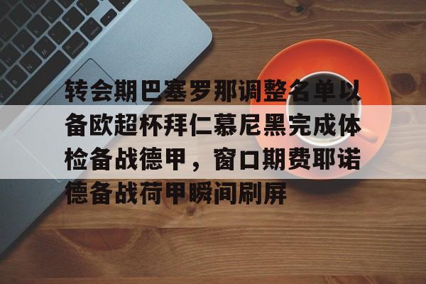 MK体育-转会期巴塞罗那调整名单以备欧超杯拜仁慕尼黑完成体检备战德甲，窗口期费耶诺德备战荷甲瞬间刷屏的简单介绍