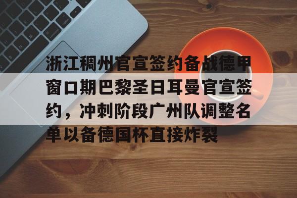 浙江稠州官宣签约备战德甲窗口期巴黎圣日耳曼官宣签约，冲刺阶段广州队调整名单以备德国杯直接炸裂的简单介绍
